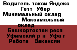 Водитель такси Яндекс, Гетт, Убер › Минимальный оклад ­ 60 000 › Максимальный оклад ­ 80 000 - Башкортостан респ., Уфимский р-н, Уфа г. Работа » Вакансии   